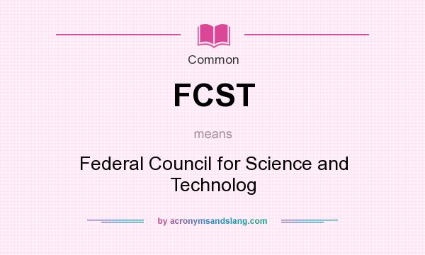 What does FCST mean? It stands for Federal Council for Science and Technolog