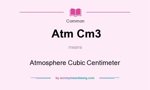 What does Atm Cm3 mean? It stands for Atmosphere Cubic Centimeter