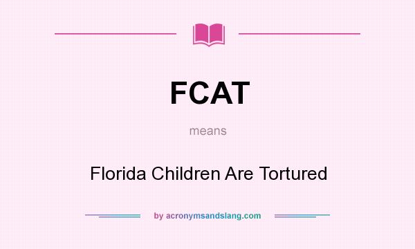 What does FCAT mean? It stands for Florida Children Are Tortured
