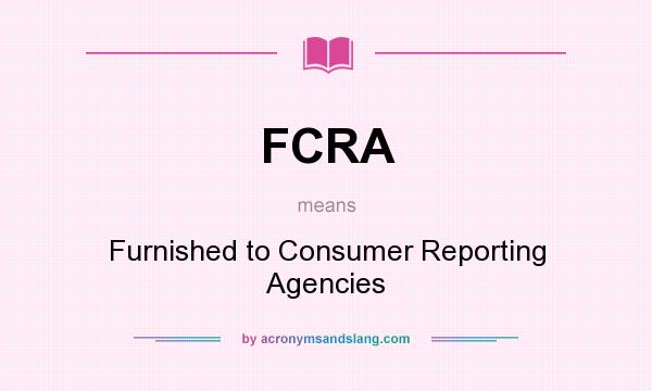 What does FCRA mean? It stands for Furnished to Consumer Reporting Agencies