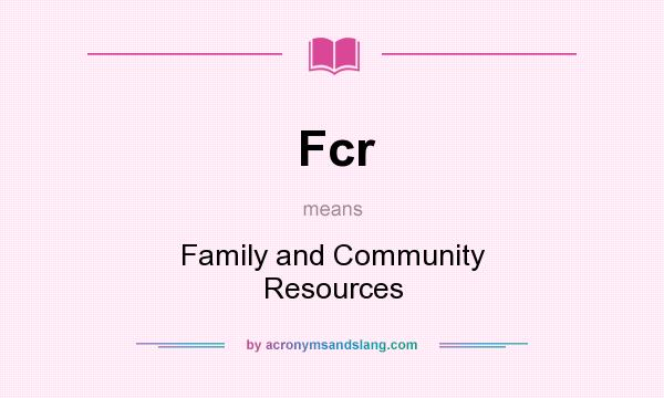 What does Fcr mean? It stands for Family and Community Resources