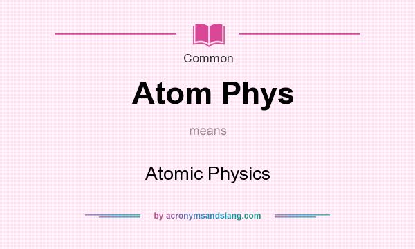What does Atom Phys mean? It stands for Atomic Physics