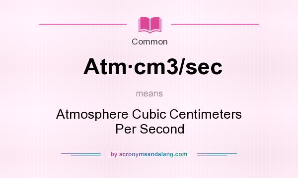 What does Atmcm3/sec mean? It stands for Atmosphere Cubic Centimeters Per Second