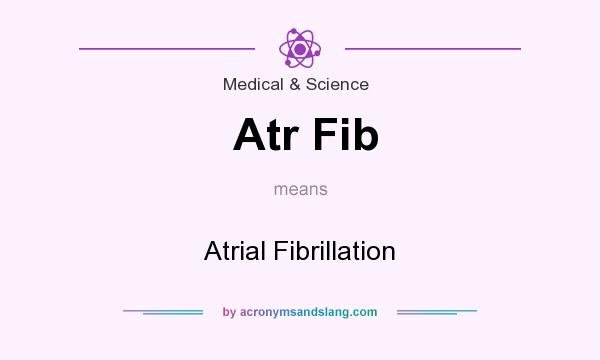 What does Atr Fib mean? It stands for Atrial Fibrillation