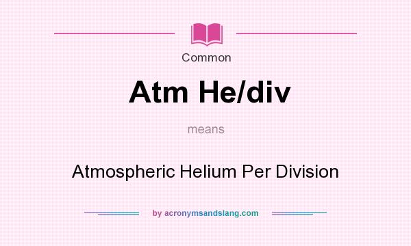 What does Atm He/div mean? It stands for Atmospheric Helium Per Division
