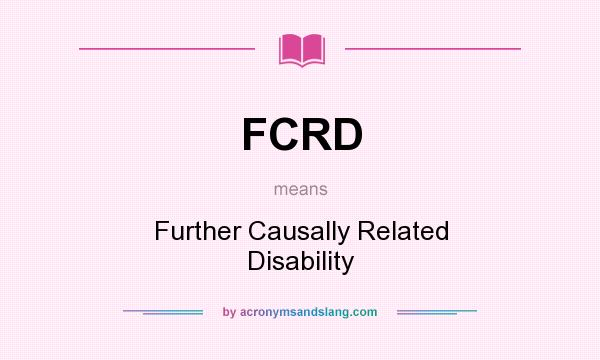 What does FCRD mean? It stands for Further Causally Related Disability