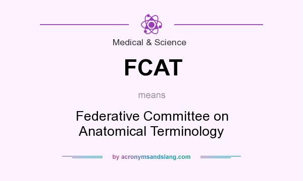 What does FCAT mean? It stands for Federative Committee on Anatomical Terminology