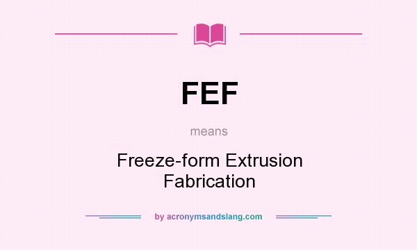 What does FEF mean? It stands for Freeze-form Extrusion Fabrication