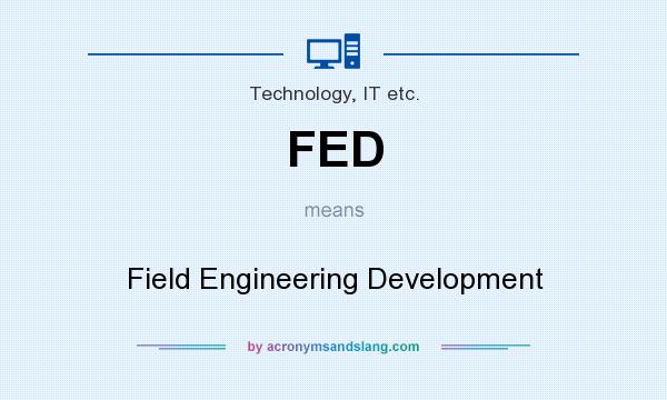 What does FED mean? It stands for Field Engineering Development