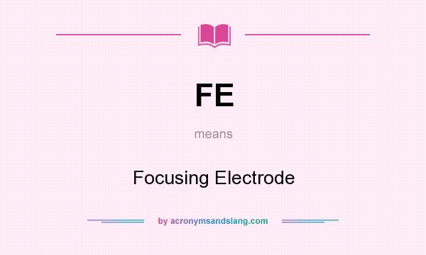What does FE mean? It stands for Focusing Electrode