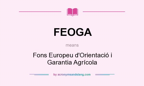 What does FEOGA mean? It stands for Fons Europeu d`Orientació i Garantia Agrícola