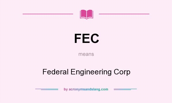 What does FEC mean? It stands for Federal Engineering Corp