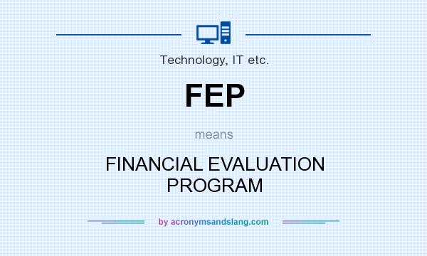 What does FEP mean? It stands for FINANCIAL EVALUATION PROGRAM