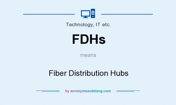 What does FDHs mean? It stands for Fiber Distribution Hubs