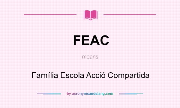 What does FEAC mean? It stands for Família Escola Acció Compartida