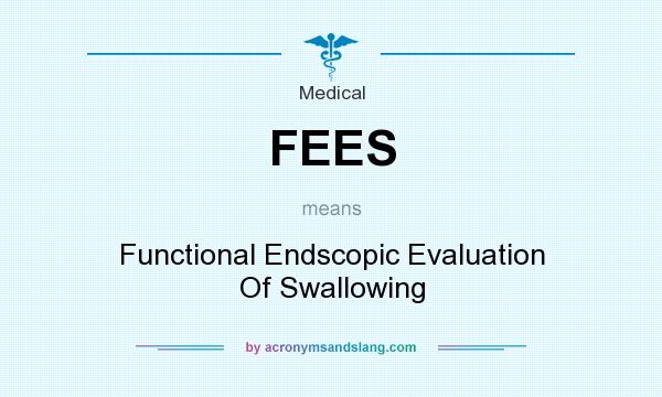 What does FEES mean? It stands for Functional Endscopic Evaluation Of Swallowing