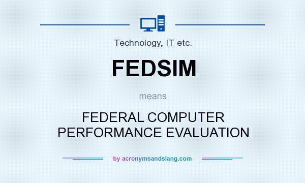 What does FEDSIM mean? It stands for FEDERAL COMPUTER PERFORMANCE EVALUATION