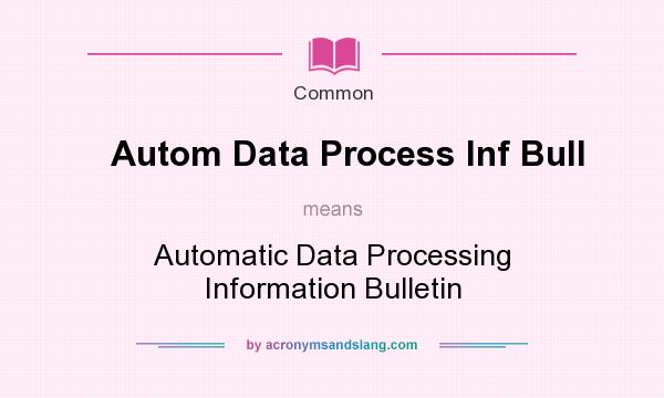 What does Autom Data Process Inf Bull mean? It stands for Automatic Data Processing Information Bulletin