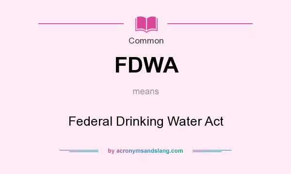What does FDWA mean? It stands for Federal Drinking Water Act