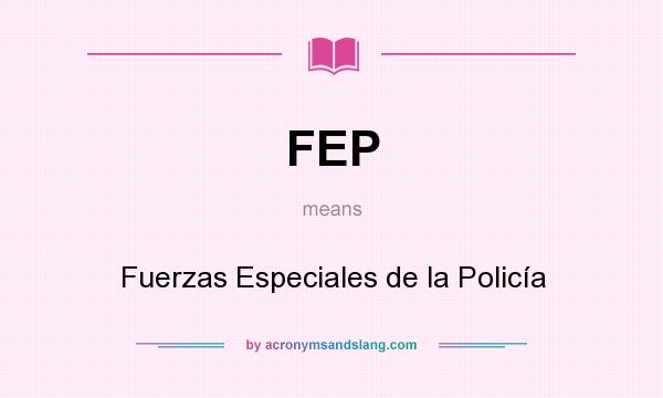 What does FEP mean? It stands for Fuerzas Especiales de la Policía