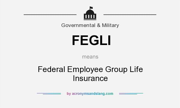 What does FEGLI mean? It stands for Federal Employee Group Life Insurance