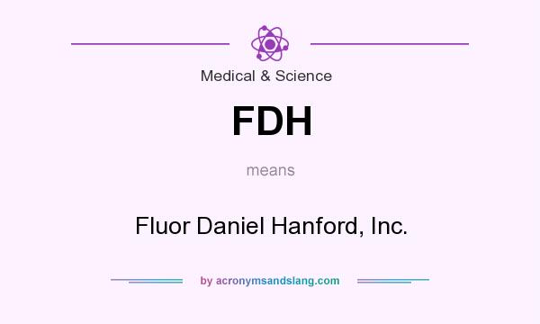 What does FDH mean? It stands for Fluor Daniel Hanford, Inc.