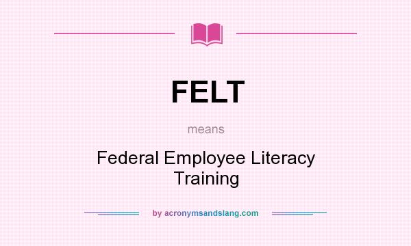 What does FELT mean? It stands for Federal Employee Literacy Training