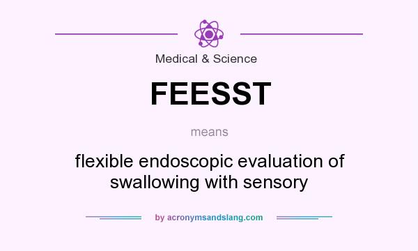 What does FEESST mean? It stands for flexible endoscopic evaluation of swallowing with sensory