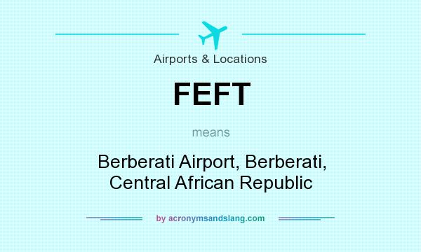 What does FEFT mean? It stands for Berberati Airport, Berberati, Central African Republic