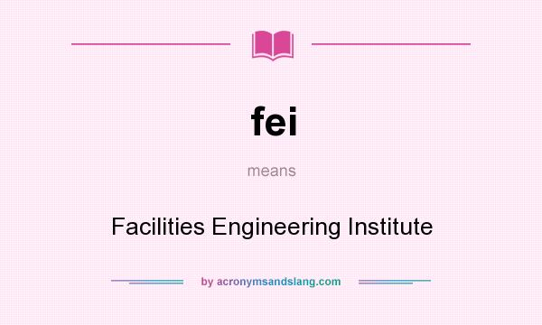 What does fei mean? It stands for Facilities Engineering Institute