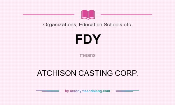 What does FDY mean? It stands for ATCHISON CASTING CORP.