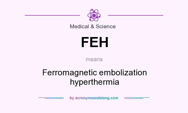 What does FEH mean? It stands for Ferromagnetic embolization hyperthermia