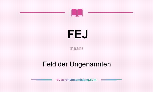 What does FEJ mean? It stands for Feld der Ungenannten
