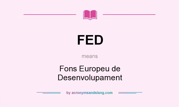What does FED mean? It stands for Fons Europeu de Desenvolupament