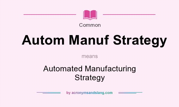 What does Autom Manuf Strategy mean? It stands for Automated Manufacturing Strategy