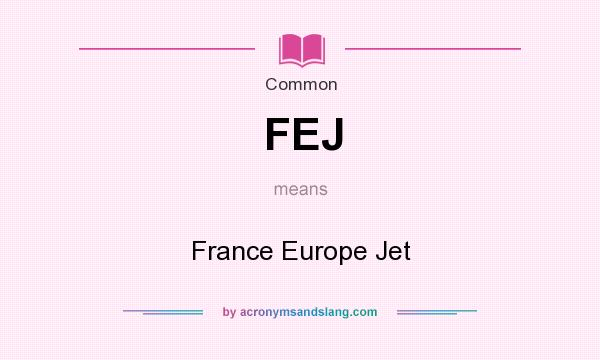 What does FEJ mean? It stands for France Europe Jet