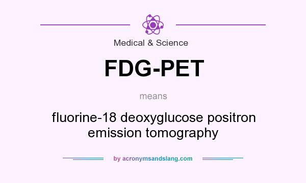 What does FDG-PET mean? It stands for fluorine-18 deoxyglucose positron emission tomography