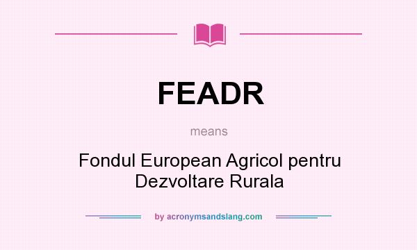 What does FEADR mean? It stands for Fondul European Agricol pentru Dezvoltare Rurala
