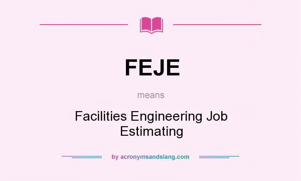 What does FEJE mean? It stands for Facilities Engineering Job Estimating