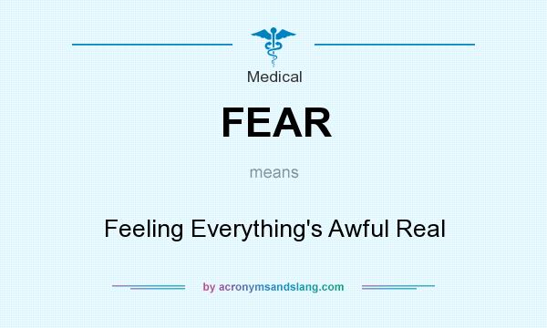 What does FEAR mean? It stands for Feeling Everything`s Awful Real