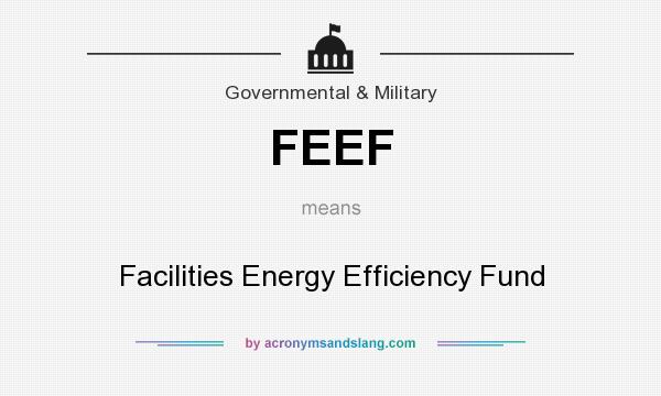 What does FEEF mean? It stands for Facilities Energy Efficiency Fund