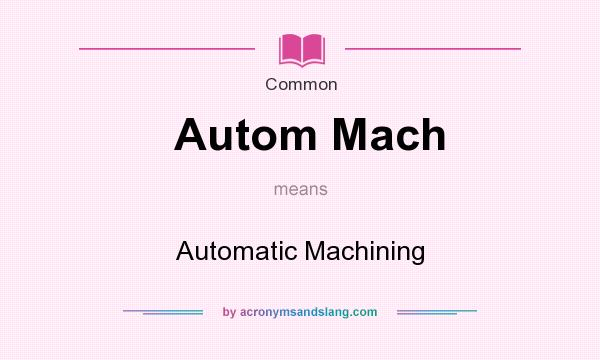 What does Autom Mach mean? It stands for Automatic Machining