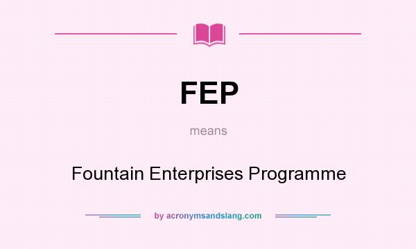 What does FEP mean? It stands for Fountain Enterprises Programme