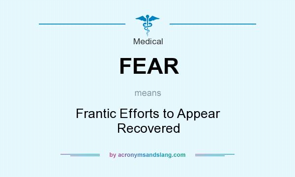 What does FEAR mean? It stands for Frantic Efforts to Appear Recovered