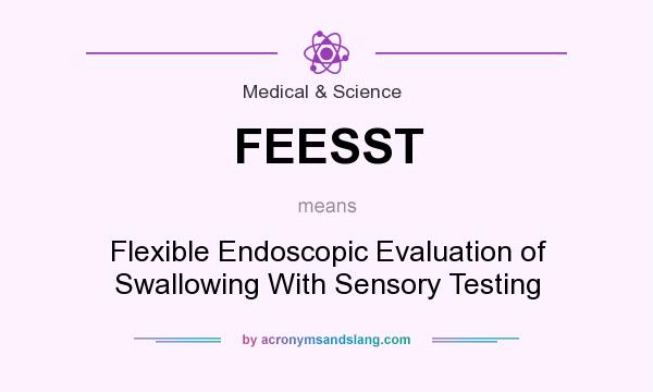 What does FEESST mean? It stands for Flexible Endoscopic Evaluation of Swallowing With Sensory Testing