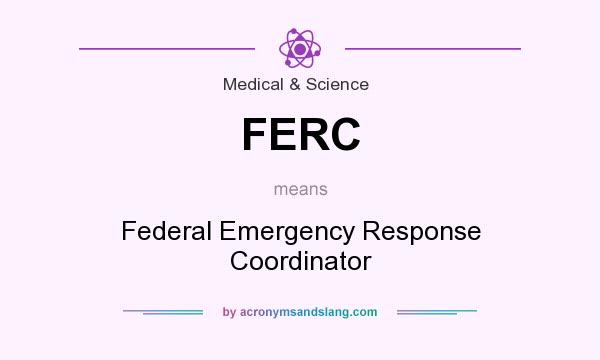 What does FERC mean? It stands for Federal Emergency Response Coordinator