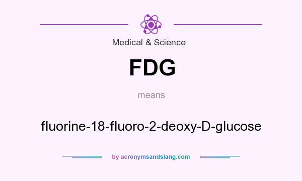 What does FDG mean? It stands for fluorine-18-fluoro-2-deoxy-D-glucose