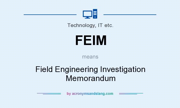 What does FEIM mean? It stands for Field Engineering Investigation Memorandum