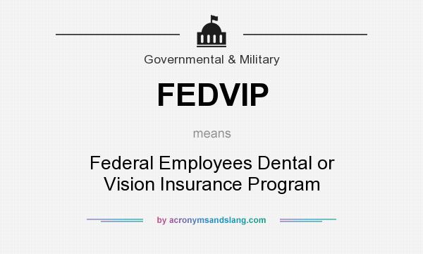 What does FEDVIP mean? It stands for Federal Employees Dental or Vision Insurance Program