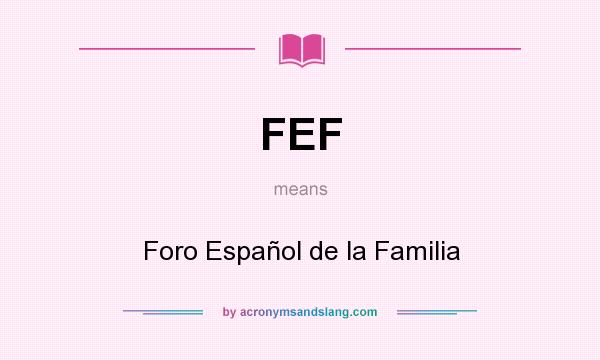 What does FEF mean? It stands for Foro Español de la Familia